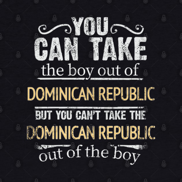 You Can Take The Boy Out Of Dominican Republic But You Cant Take The Dominican Republic Out Of The Boy - Gift for Dominican With Roots From Dominican Republic by Country Flags